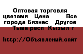 Оптовая торговля цветами › Цена ­ 25 - Все города Бизнес » Другое   . Тыва респ.,Кызыл г.